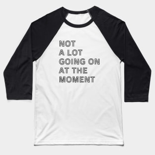 NOT A LOT GOING ON AT THE MOMENT Baseball T-Shirt